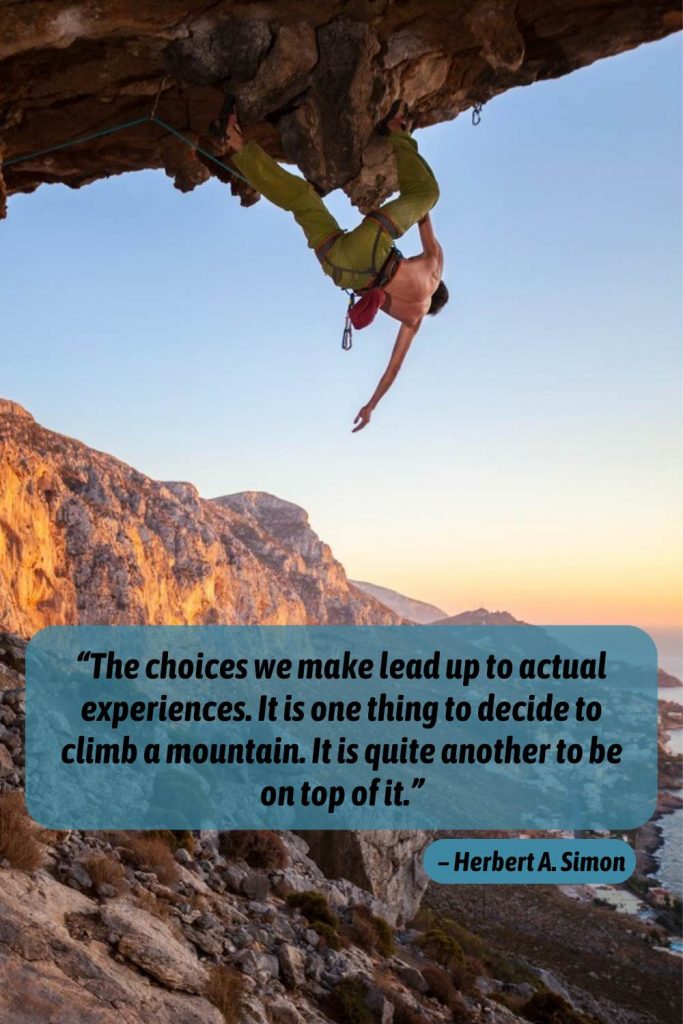 The choices we make lead up to actual experiences. It is one thing to decide to climb a mountain. It is quite another to be on top of it.